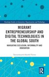 Migrant Entrepreneurship and Digital Technologies in the Global South: Navigating Exclusion, Informality and Innovation