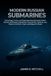 Modern Russian Submarines: Technology, Tactics, and Espionage Aboard Russia's Diesel-Electric and Nuclear Submarines, from the Kilo, Typhoon, and Akula to the Borei, Yasen, and Belgorod Classes