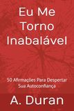 Eu Me Torno Inabalável: 50 Afirmações Para Despertar Sua Autoconfiança