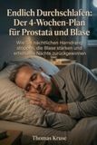 Enfin bien dormir : Le plan de 4 semaines pour la prostate et la vessie : Comment arrêter l'envie d'uriner la nuit, renforcer la vessie et retrouver des nuits reposantes