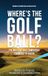 Where's the Golf Ball?: The Rules of Golf Simplified from Tee to Green