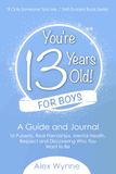 You're 13 Years Old! For Boys: A Guide and Journal to Puberty, Real Friendships, Mental Health, Respect and Discovering Who You Want To Be