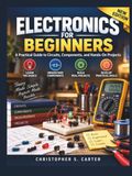 Electronics For Beginners: A Practical Guide to Circuits, Components, and Hands-On Projects