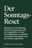 Der Sonntags-Reset: Gelassen in den Montag: Clevere Wochenplanung für Angestellte, um den Sonntagsblues zu meistern und echtes Abschalten von der Arbeit zu genießen.