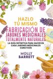 Hazlo tú mismo FABRICACIÓN DE JABONES MEDICINALES TOTALMENTE NATURALES
