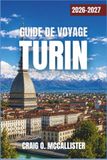 GUIDE Turin 2026-2027 Travel Guide: Baroque Piazzas, Royal Palaces, Chocolate Traditions, and Piedmont Wine Country