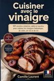 Cuisiner avec le vinaigre: 60 recettes créatives, salées et sucrées, pour cuisiner les vinaigres balsamique, de cidre, de vin et de riz