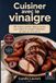 Cuisiner avec le vinaigre: 60 recettes créatives, salées et sucrées, pour cuisiner les vinaigres balsamique, de cidre, de vin et de riz
