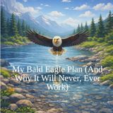 My Bald Eagle Plan: (And Why it Will Never, Ever Work)