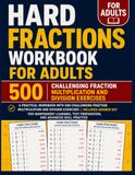 Hard Fractions Workbook for Adults: A Practical Workbook with 500 Challenging Fraction Multiplication and Division Exercises | Includes Answer Key for Independent Learning, Test Preparation, and Advanced Skill Practice