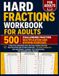 Hard Fractions Workbook for Adults: A Practical Workbook with 500 Challenging Fraction Multiplication and Division Exercises | Includes Answer Key for Independent Learning, Test Preparation, and Advanced Skill Practice