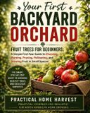 Your First Backyard Orchard: Fruit Trees for Beginners: A Simple First-Year Guide to Choosing, Planting, Pruning, Pollinating, and Growing Fruit in Small Spaces