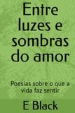 Entre luzes e sombras do amor: Poesias sobre o que a vida faz sentir