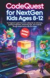 CodeQuest for Nextgen Kids Ages 8-12: Fun Beginner's Guide That Turns Coding Into an Adventure, Sparking Imagination, Sharpening Logic, and Creativity Through Simple Lessons Kids Love Doing