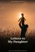 Letters to My Daughter: Words a Father Wishes He Had Said Sooner