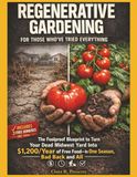 Regenerative Gardening For Those Who've Tried Everything: The Foolproof Blueprint to Turn Your Dead Midwest Yard Into $1,200/Year of Free Food—In One Season, Bad Back and All