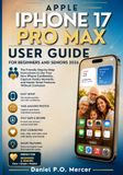 APPLE iPhone 17 Pro Max User Guide for Beginners and Seniors 2026