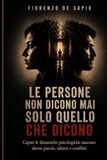 LE PERSONE NON DICONO MAI SOLO QUELLO CHE DICONO: Capire le dinamiche psicologiche nascoste dietro parole, silenzi e conflitti