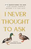I Never Thought to Ask: 573 Questions to Ask Your Aging Parents Before It's Too Late
