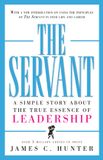 The James C. Hunter The Servant: A Simple Story About the True Essence of Leadership Hardcover