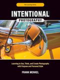 Intentional Photography: Learning to See, Think, and Create Photographs with Purpose and Personal Style