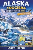 ALASKA CROCIERA GUIDA DI VIAGGIO 2026 (A COLORI)