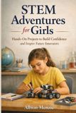 STEM Adventures for Girls: Hands-On Projects to Build Confidence and Inspire Future Innovators