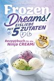 Frozen Ninja CREAMi Frozen Dreams! Eisliebe mit 5 Zutaten - Rezeptbuch für Ninja CREAMi: 232 Rezepte für cremige Lieblingssorten, fruchtige Sorbets und süße Frozen-Momente - Köstliche Varianten für deine Eismaschine