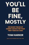 You’ll Be Fine, Mostly: 200 Short Pieces of Honest Advice for Your First Year as a Dad