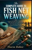 The Libri GmbH The Complete Guide to Fish Net Weaving: A Beginner-Friendly Step-by-Step Guide to Tools, Materials, Knots, Mesh Patterns, Net Construction, Repair, and Traditional Net-Making Techniques