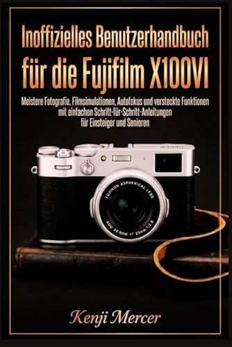 Inoffizielles Fujifilm Inoffizielles Benutzerhandbuch für die Fujifilm X100VI: Meistere Fotografie, Filmsimulationen, Autofokus und versteckte Funktionen mit einfachen ... für Einsteiger und Senioren