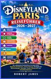 Disneyland Paris Reiseführer 2026 2027: Der umfassende Familienführer für beide Parks: Magische Attraktionen, clevere Planung, Strategien für ... Hotels, Restaurants und stressfreie Abenteuer