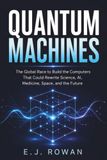 Quantum Machines : La course mondiale pour construire les ordinateurs qui pourraient réécrire la science, l'IA, la médecine, l'espace et l'avenir