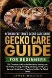African Fat-Tailed Gecko Care Guide for Beginners: The Complete Guide to Habitat Setup, Heating and Humidity, Feeding, Handling, Shedding, Health