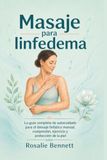 Masaje para linfedema: La guía completa de autocuidado para el drenaje linfático manual, compresión, ejercicio y protección de la piel