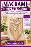MACRAME COMPLETE GUIDE: Simple Knots, Easy Projects, and Creative Ideas for Beginners.