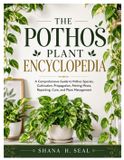 The Independently Published The Pothos Plant Encyclopedia: A Comprehensive Guide to Pothos Species, Cultivation, Propagation, Potting Mixes, Repotting, Care, and Plant Management
