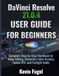 DaVinci Resolve 21.0.4 USER GUIDE FOR BEGINNERS: Complete Step-by-Step Handbook for Video Editing, Cinematic Color Grading, Fusion VFX, and Fairlight Audio
