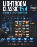 LIGHTROOM CLASSIC 15.4 GUIDE DE L’UTILISATEUR: Creez un flux fiable de l’importation a l’exportation grace a une organisation claire du catalogue