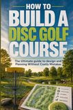 How to Build a Disc Golf Course: The Ultimate guide to Design and Planning Without Costly Mistakes