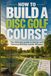 How to Build a Disc Golf Course: The Ultimate guide to Design and Planning Without Costly Mistakes