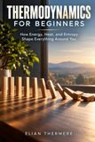 Thermodynamics Independently Published Thermodynamics for Beginners: How Energy, Heat, and Entropy Shape Everything Around You