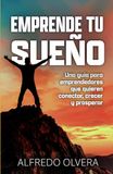 Emprende Tu Sueño: Una guía para emprendedores que quieren conectar, crecer y prosperar