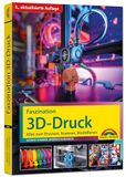 Faszination Markt+Technik Verlag Faszination 3D Druck - 5., aktualisierte Auflage - Alles zum Drucken, Scannen, Modellieren