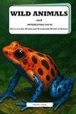 Wild Animals and Interesting Facts: Discover the Weird and Wonderful World of Nature: Explore Fun and Exciting Facts About Earth's Wildest Creatures