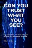 CAN YOU TRUST WHAT YOU SEE?: How AI, Deep Fakes, Fake News, and Digital Deception Are Changing What We Believe
