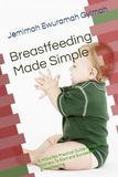 Breastfeeding Made Simple: A Midwife’s Practical Guide For New Mothers To Start and Succeed In Breastfeeding