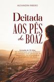 DEITADA AOS PÉS DE BOAZ: Jornada de 30 dias de restauração para mulheres que desejam viver plenitude no casamento, na intimidade e o propósito em Deus