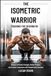 The Isometric Warrior Training Guide for Beginners