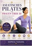 Asiatisches Pilates für Frauen über 50: Ein einfacher 28-Tage-Leitfaden für besseres Gleichgewicht, stärkere Muskeln, schmerzfreie Bewegung und gesundes Altern